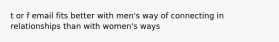 t or f email fits better with men's way of connecting in relationships than with women's ways