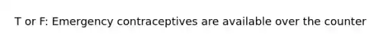 T or F: Emergency contraceptives are available over the counter
