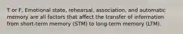 T or F, Emotional state, rehearsal, association, and automatic memory are all factors that affect the transfer of information from short-term memory (STM) to long-term memory (LTM).