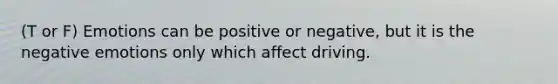 (T or F) Emotions can be positive or negative, but it is the negative emotions only which affect driving.