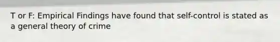 T or F: Empirical Findings have found that self-control is stated as a general theory of crime