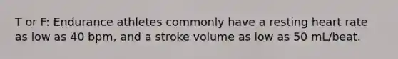 T or F: Endurance athletes commonly have a resting heart rate as low as 40 bpm, and a stroke volume as low as 50 mL/beat.