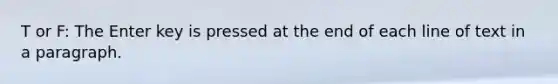 T or F: The Enter key is pressed at the end of each line of text in a paragraph.