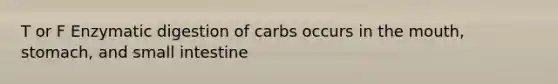 T or F Enzymatic digestion of carbs occurs in the mouth, stomach, and small intestine