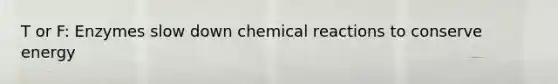 T or F: Enzymes slow down chemical reactions to conserve energy