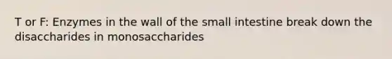 T or F: Enzymes in the wall of the small intestine break down the disaccharides in monosaccharides