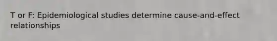 T or F: Epidemiological studies determine cause-and-effect relationships