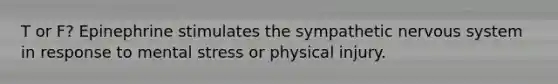 T or F? Epinephrine stimulates the sympathetic <a href='https://www.questionai.com/knowledge/kThdVqrsqy-nervous-system' class='anchor-knowledge'>nervous system</a> in response to mental stress or physical injury.