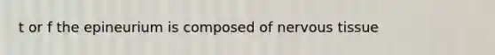 t or f the epineurium is composed of <a href='https://www.questionai.com/knowledge/kqA5Ws88nP-nervous-tissue' class='anchor-knowledge'>nervous tissue</a>