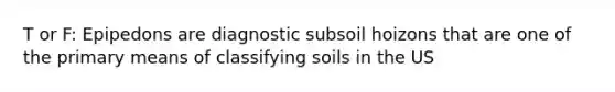 T or F: Epipedons are diagnostic subsoil hoizons that are one of the primary means of classifying soils in the US