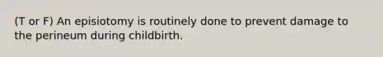 (T or F) An episiotomy is routinely done to prevent damage to the perineum during childbirth.