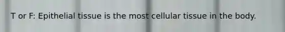 T or F: Epithelial tissue is the most cellular tissue in the body.