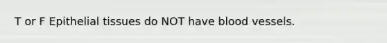 T or F <a href='https://www.questionai.com/knowledge/k7dms5lrVY-epithelial-tissue' class='anchor-knowledge'>epithelial tissue</a>s do NOT have <a href='https://www.questionai.com/knowledge/kZJ3mNKN7P-blood-vessels' class='anchor-knowledge'>blood vessels</a>.