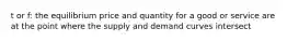 t or f: the equilibrium price and quantity for a good or service are at the point where the supply and demand curves intersect