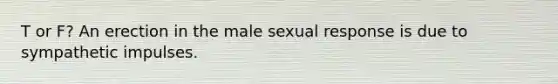 T or F? An erection in the male sexual response is due to sympathetic impulses.