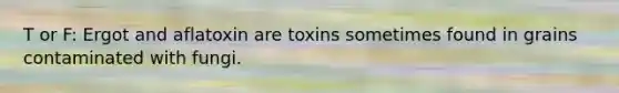 T or F: Ergot and aflatoxin are toxins sometimes found in grains contaminated with fungi.