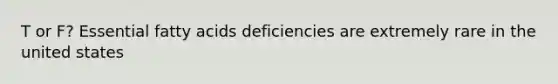 T or F? Essential fatty acids deficiencies are extremely rare in the united states