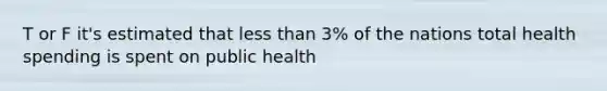 T or F it's estimated that less than 3% of the nations total health spending is spent on public health