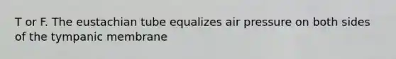 T or F. The eustachian tube equalizes air pressure on both sides of the tympanic membrane
