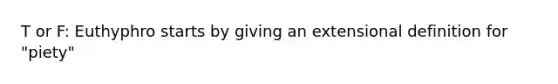 T or F: Euthyphro starts by giving an extensional definition for "piety"