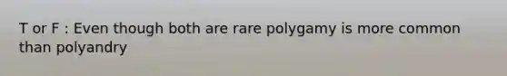 T or F : Even though both are rare polygamy is more common than polyandry