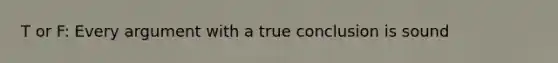 T or F: Every argument with a true conclusion is sound