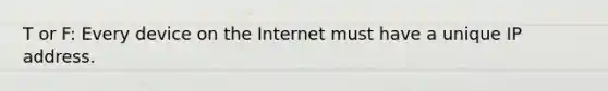 T or F: Every device on the Internet must have a unique IP address.