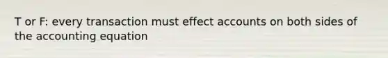 T or F: every transaction must effect accounts on both sides of the accounting equation