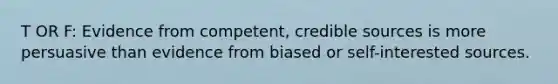 T OR F: Evidence from competent, credible sources is more persuasive than evidence from biased or self-interested sources.