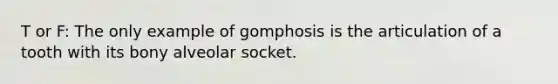 T or F: The only example of gomphosis is the articulation of a tooth with its bony alveolar socket.