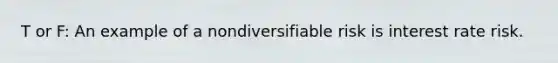 T or F: An example of a nondiversifiable risk is interest rate risk.