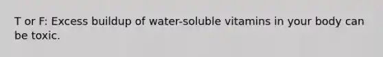 T or F: Excess buildup of water-soluble vitamins in your body can be toxic.