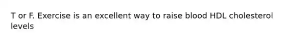 T or F. Exercise is an excellent way to raise blood HDL cholesterol levels