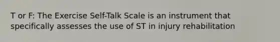 T or F: The Exercise Self-Talk Scale is an instrument that specifically assesses the use of ST in injury rehabilitation