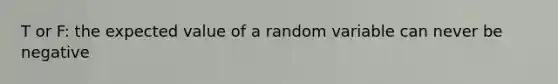 T or F: the expected value of a random variable can never be negative