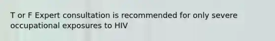 T or F Expert consultation is recommended for only severe occupational exposures to HIV