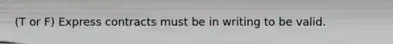 (T or F) Express contracts must be in writing to be valid.
