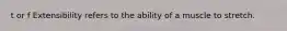 t or f Extensibility refers to the ability of a muscle to stretch.