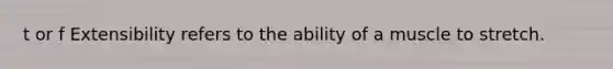 t or f Extensibility refers to the ability of a muscle to stretch.