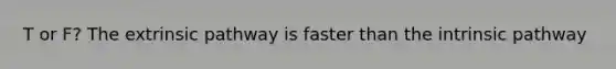 T or F? The extrinsic pathway is faster than the intrinsic pathway