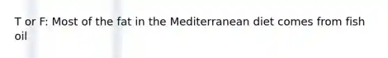 T or F: Most of the fat in the Mediterranean diet comes from fish oil