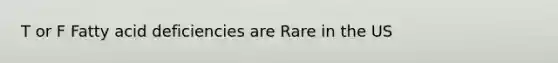 T or F Fatty acid deficiencies are Rare in the US