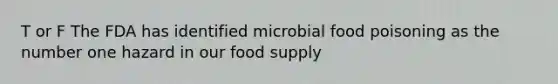 T or F The FDA has identified microbial food poisoning as the number one hazard in our food supply