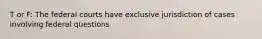 T or F: The federal courts have exclusive jurisdiction of cases involving federal questions