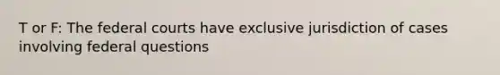 T or F: The <a href='https://www.questionai.com/knowledge/kzzdxYQ4u6-federal-courts' class='anchor-knowledge'>federal courts</a> have exclusive jurisdiction of cases involving federal questions