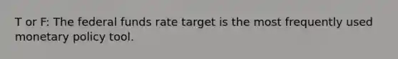 T or F: The federal funds rate target is the most frequently used monetary policy tool.