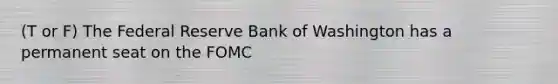 (T or F) The Federal Reserve Bank of Washington has a permanent seat on the FOMC