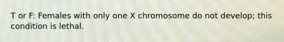 T or F: Females with only one X chromosome do not develop; this condition is lethal.