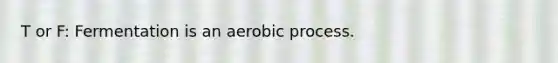 T or F: Fermentation is an aerobic process.