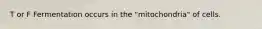 T or F Fermentation occurs in the "mitochondria" of cells.